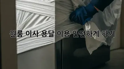 원룸 이사, 용달 이용 안전하게 하기
