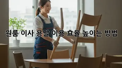 원룸 이사, 용달 이용 효율 높이는 방법!